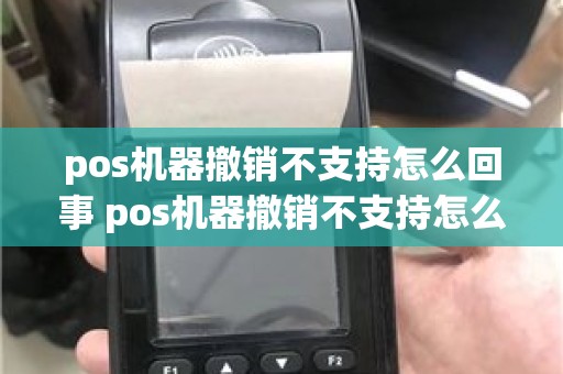 pos机器撤销不支持怎么回事 pos机器撤销不支持怎么回事