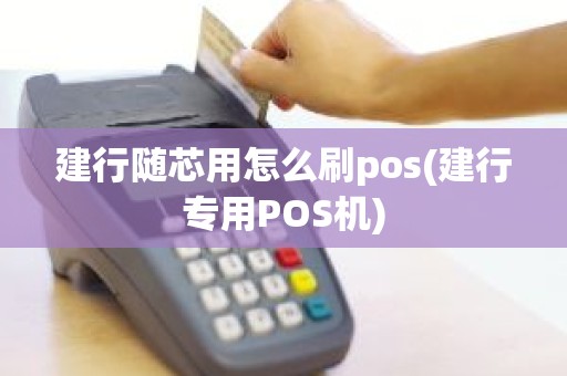 建行随芯用怎么刷pos(建行专用POS机)