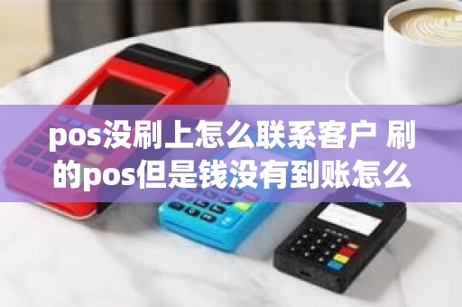 pos没刷上怎么联系客户 刷的pos但是钱没有到账怎么办