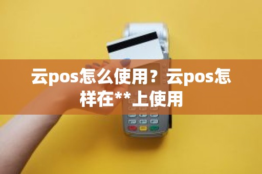 云pos怎么使用？云pos怎样在**上使用