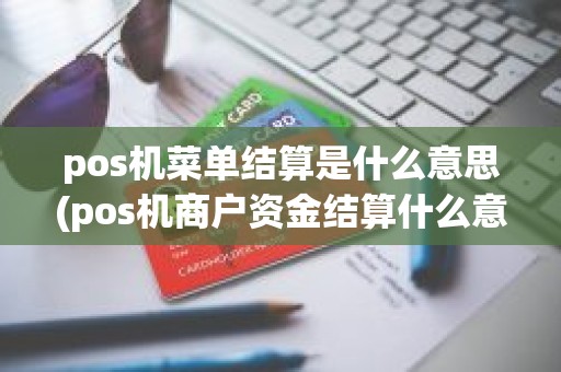 pos机菜单结算是什么意思(pos机商户资金结算什么意思)