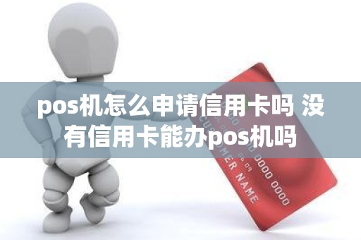 pos机怎么申请信用卡吗 没有信用卡能办pos机吗