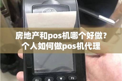 房地产和pos机哪个好做？个人如何做pos机代理