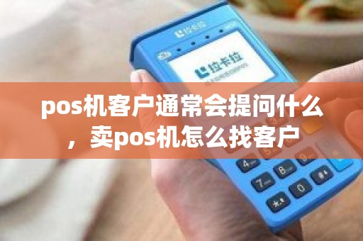 pos机客户通常会提问什么，卖pos机怎么找客户