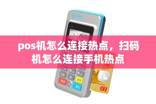 pos机怎么连接热点，扫码机怎么连接手机热点