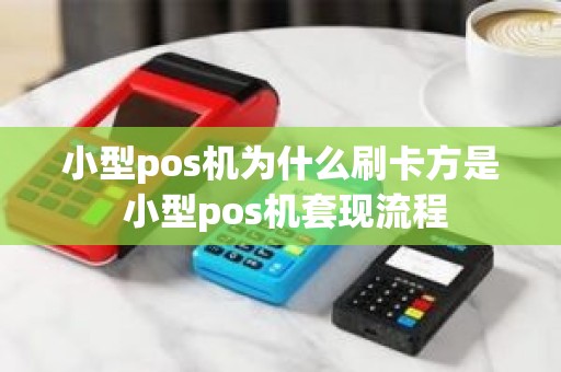 小型pos机为什么刷卡方是 小型pos机套现流程