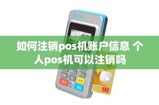 如何注销pos机账户信息 个人pos机可以注销吗