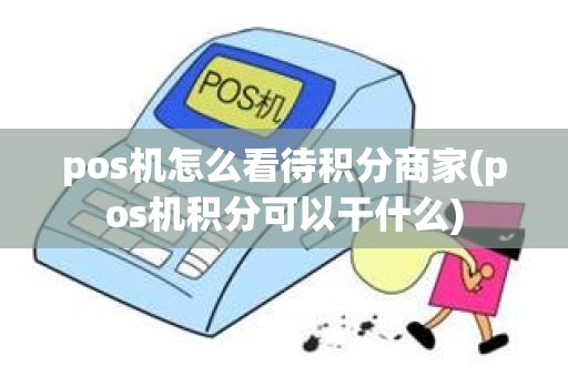 pos机怎么看待积分商家(pos机积分可以干什么)