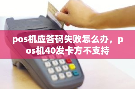 pos机应答码失败怎么办，pos机40发卡方不支持