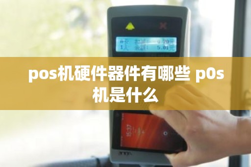 pos机硬件器件有哪些 p0s机是什么