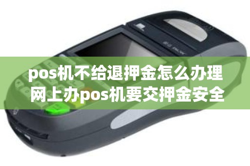 pos机不给退押金怎么办理 网上办pos机要交押金安全吗