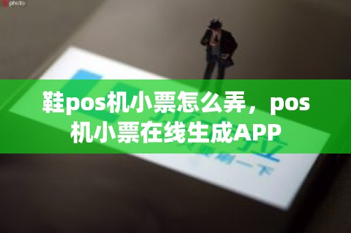 鞋pos机小票怎么弄，pos机小票在线生成APP