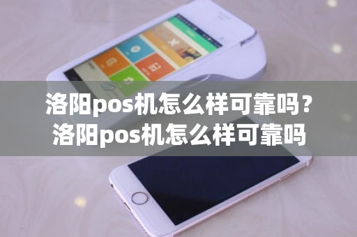 洛阳pos机怎么样可靠吗？洛阳pos机怎么样可靠吗