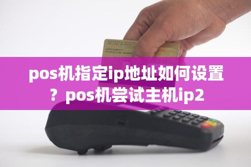 pos机指定ip地址如何设置？pos机尝试主机ip2