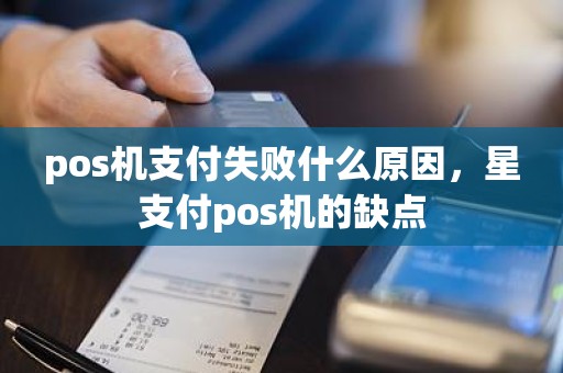 pos机支付失败什么原因，星支付pos机的缺点