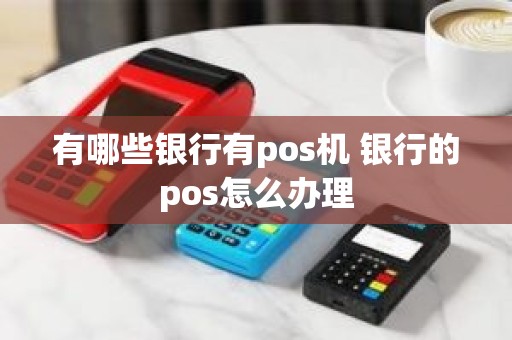 有哪些银行有pos机 银行的pos怎么办理