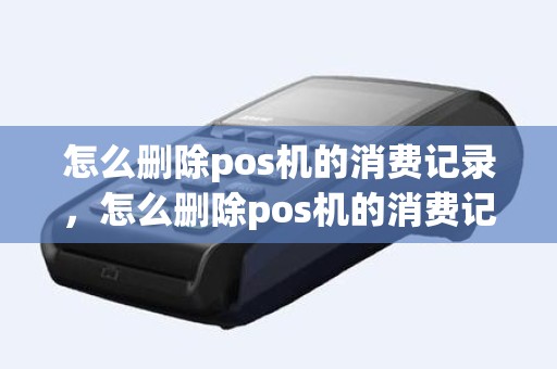 怎么删除pos机的消费记录，怎么删除pos机的消费记录