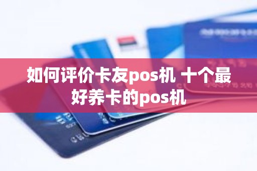 如何评价卡友pos机 十个最好养卡的pos机