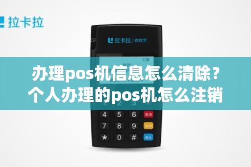 办理pos机信息怎么清除？个人办理的pos机怎么注销