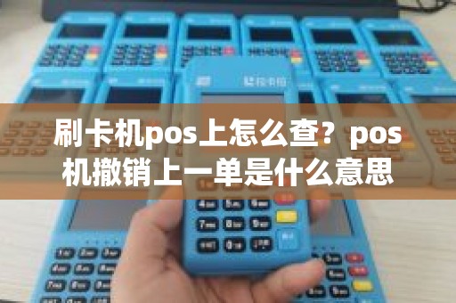 刷卡机pos上怎么查？pos机撤销上一单是什么意思