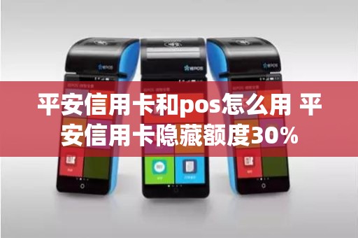 平安信用卡和pos怎么用 平安信用卡隐藏额度30%