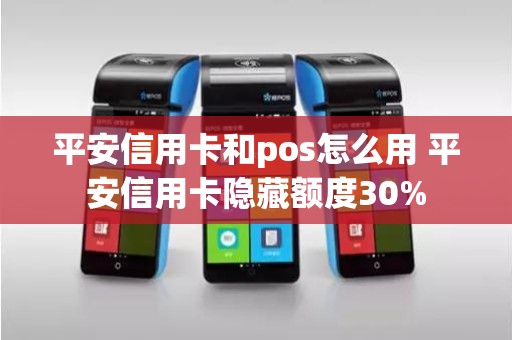 平安信用卡和pos怎么用 平安信用卡隐藏额度30%