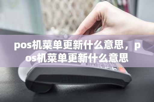 pos机菜单更新什么意思，pos机菜单更新什么意思