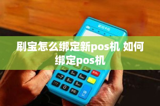 刷宝怎么绑定新pos机 如何绑定pos机