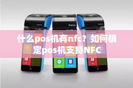 什么pos机有nfc？如何确定pos机支持NFC