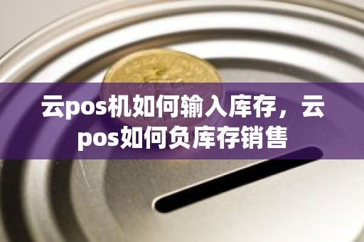 云pos机如何输入库存，云pos如何负库存销售