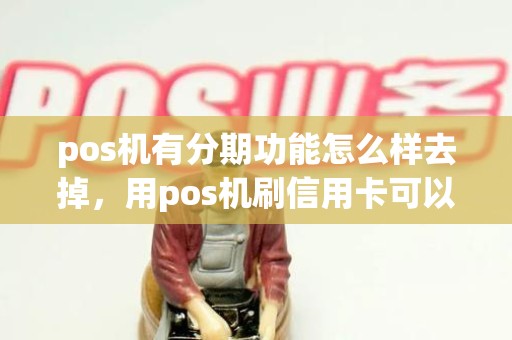 pos机有分期功能怎么样去掉，用pos机刷信用卡可以分期还款吗