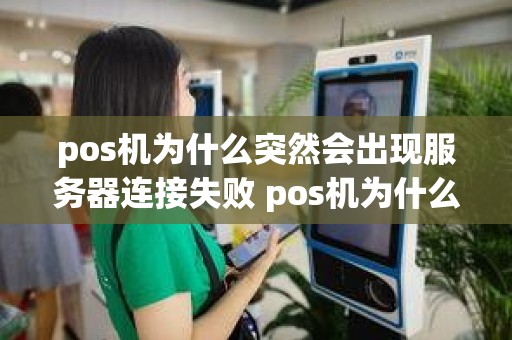 pos机为什么突然会出现服务器连接失败 pos机为什么突然会出现服务器连接失败