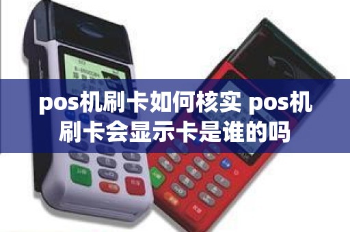 pos机刷卡如何核实 pos机刷卡会显示卡是谁的吗
