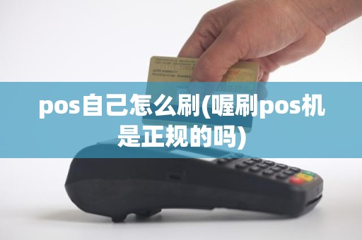 pos自己怎么刷(喔刷pos机是正规的吗)