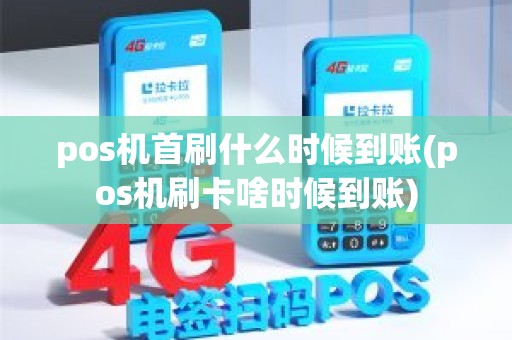 pos机首刷什么时候到账(pos机刷卡啥时候到账)