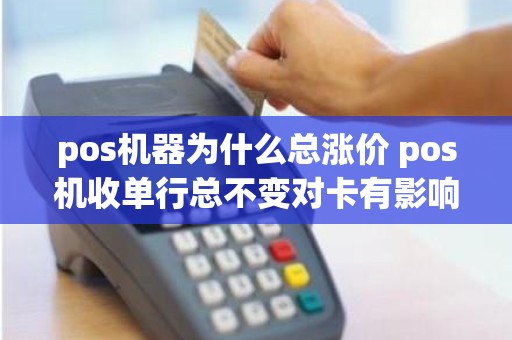 pos机器为什么总涨价 pos机收单行总不变对卡有影响吗