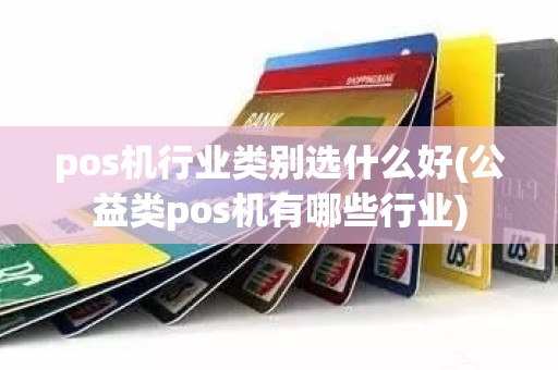 pos机行业类别选什么好(公益类pos机有哪些行业)