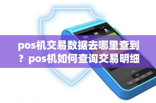 pos机交易数据去哪里查到？pos机如何查询交易明细