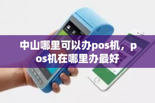 中山哪里可以办pos机，pos机在哪里办最好