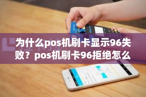 为什么pos机刷卡显示96失败？pos机刷卡96拒绝怎么解决