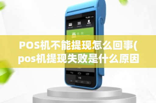 POS机不能提现怎么回事(pos机提现失败是什么原因)