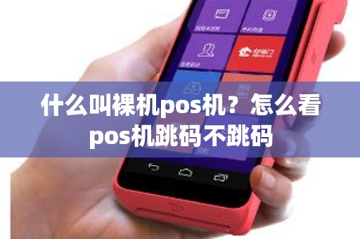 什么叫裸机pos机？怎么看pos机跳码不跳码