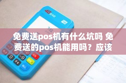 免费送pos机有什么坑吗 免费送的pos机能用吗？应该注意什么