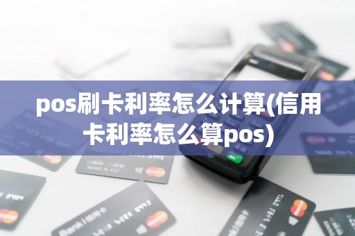 pos刷卡利率怎么计算(信用卡利率怎么算pos)