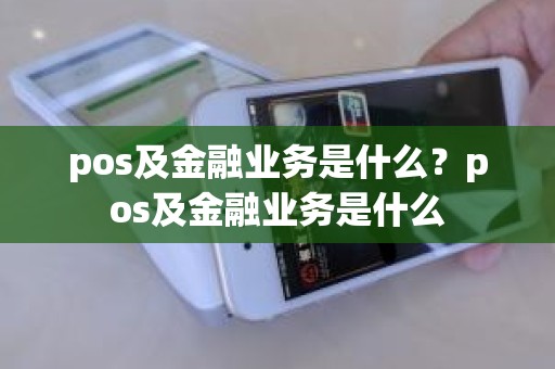 pos及金融业务是什么？pos及金融业务是什么