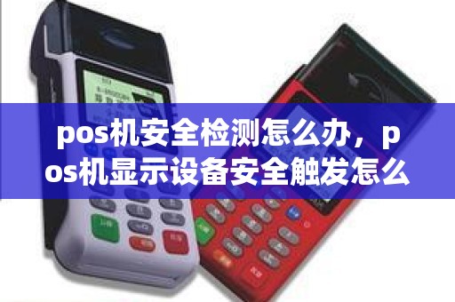 pos机安全检测怎么办，pos机显示设备安全触发怎么处理