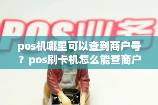 pos机哪里可以查到商户号？pos刷卡机怎么能查商户