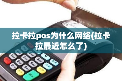 拉卡拉pos为什么网络(拉卡拉最近怎么了)