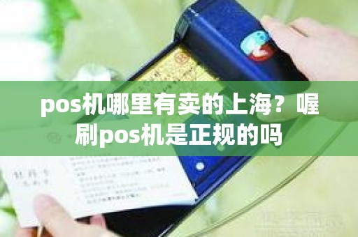 pos机哪里有卖的上海？喔刷pos机是正规的吗