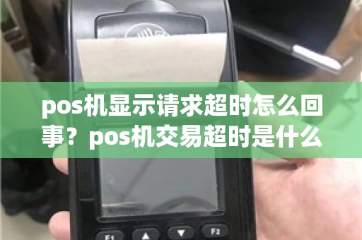 pos机显示请求超时怎么回事？pos机交易超时是什么意思